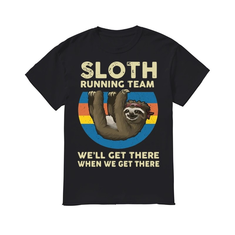 Sloth Running Team We’ll Get There When We Get There Shirt